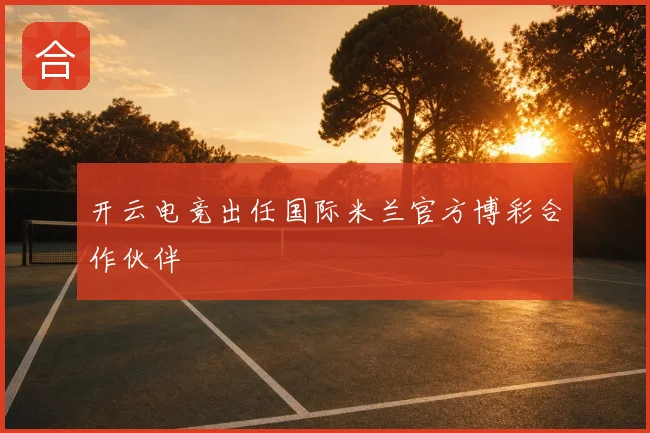 开云电竞出任国际米兰官方博彩合作伙伴