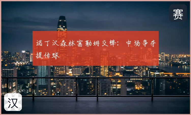 诺丁汉森林富勒姆交锋：中场争夺提传球
