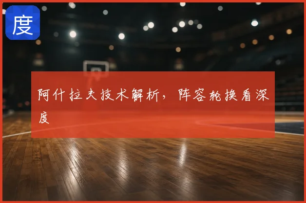阿什拉夫技术解析，阵容轮换看深度