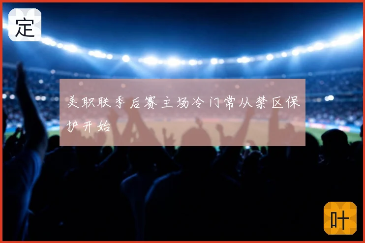 美职联季后赛主场冷门常从禁区保护开始