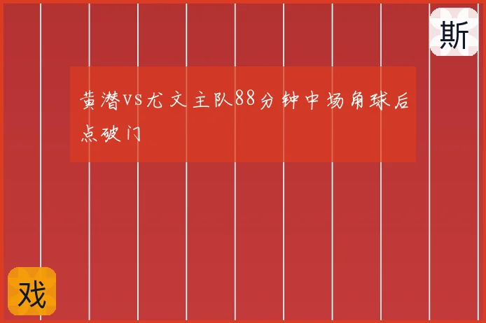 黄潜vs尤文主队88分钟中场角球后点破门