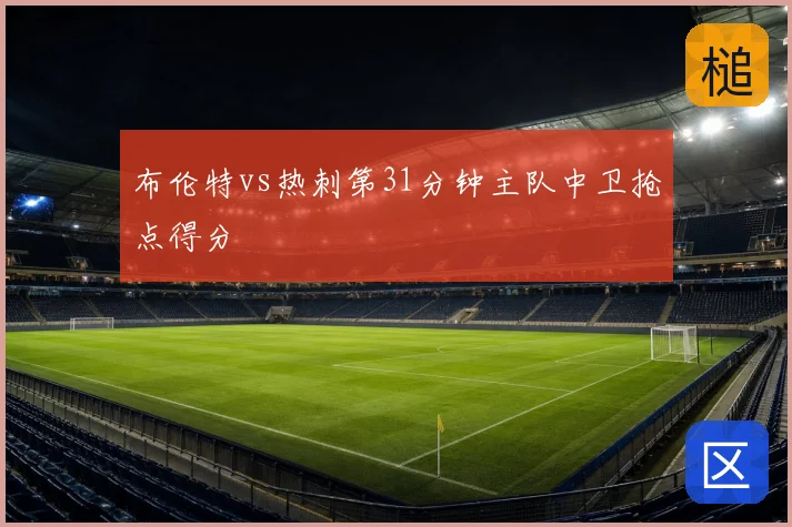 布伦特vs热刺第31分钟主队中卫抢点得分
