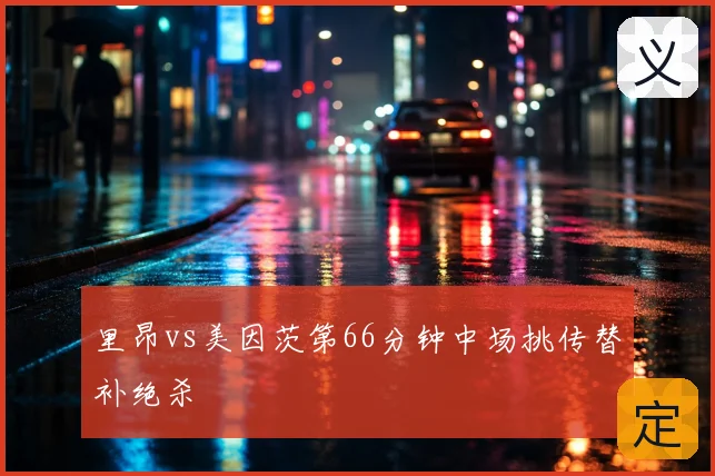 里昂vs美因茨第66分钟中场挑传替补绝杀