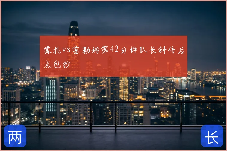 蒙扎vs富勒姆第42分钟队长斜传后点包抄