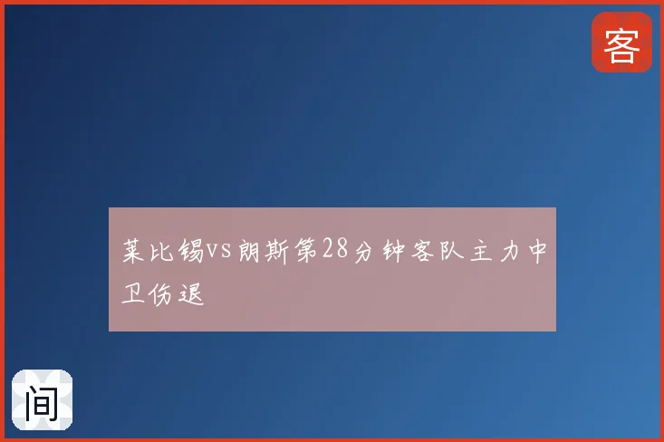 莱比锡vs朗斯第28分钟客队主力中卫伤退