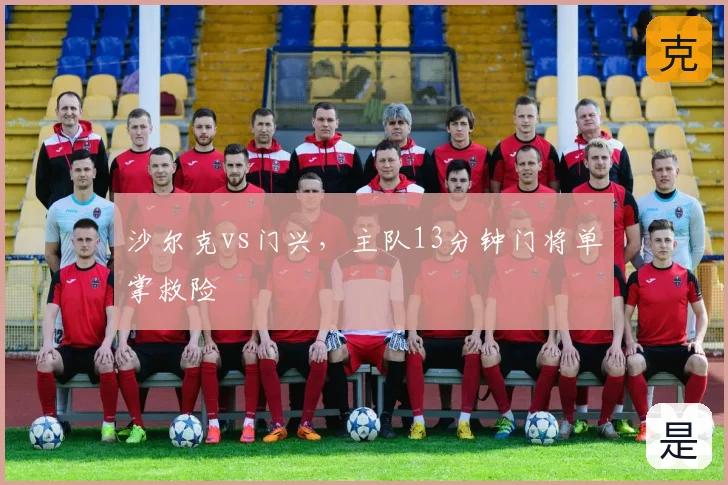 沙尔克vs门兴,主队13分钟门将单掌救险